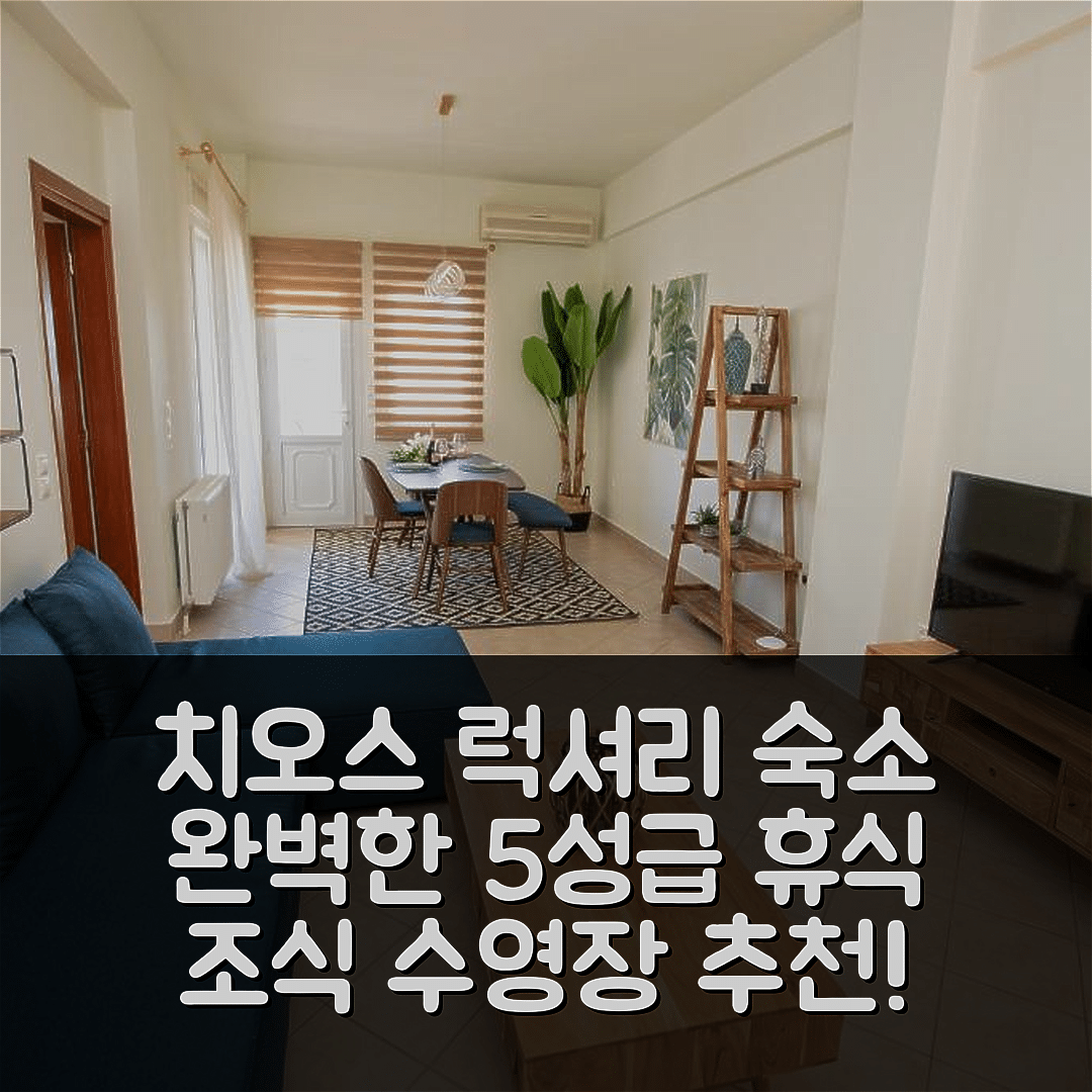 치오스 숙소 여행 호텔 추천 키오스 럭셔리 아파트 | 가성비 뛰어난 5성급 조식과 수영장으로 완벽한 휴식 7가지 팁