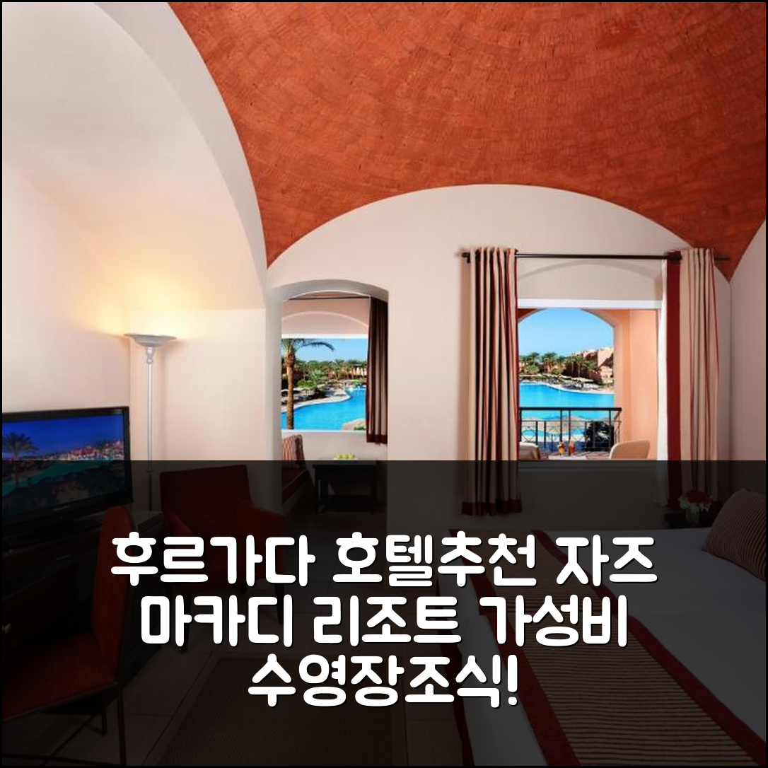 후르가다 숙소 여행 호텔 추천 자즈 마카디 오아시스 리조트 | 4성급 수영장과 조식, 가성비 좋은 예약 팁 6가지