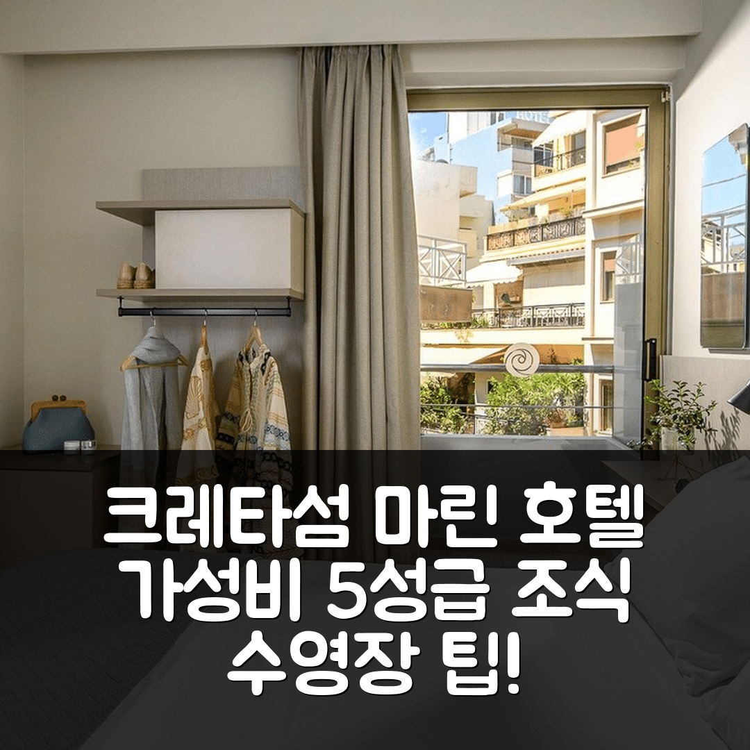 크레타섬 마린 호텔 숙소 여행 호텔 추천 가성비 뛰어난 5성급 조식과 수영장 예약 팁 7가지